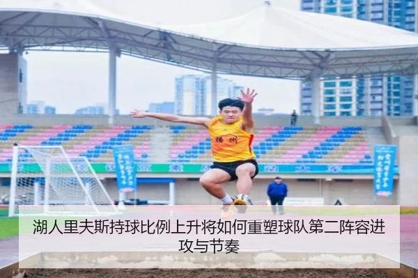 湖人里夫斯持球比例上升将如何重塑球队第二阵容进攻与节奏