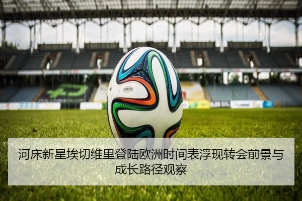 河床新星埃切维里登陆欧洲时间表浮现转会前景与成长路径观察